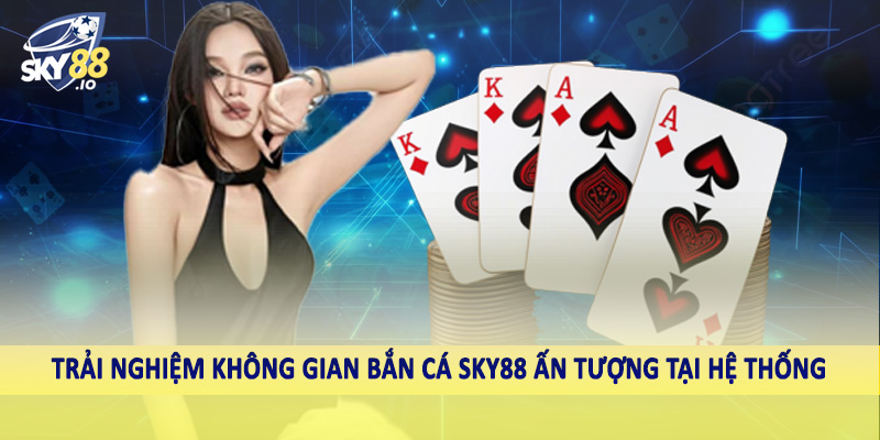 SKY88 – Nhà Cái Uy Tín Sky88.com | Nạp Thưởng Cực Khủng, Rút Tiền Siêu Tốc 11 Trải nghiệm không gian bắn cá SKY88 ấn tượng tại hệ thống